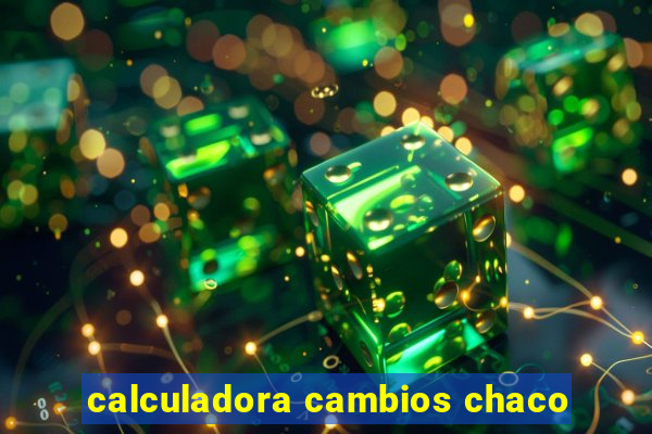 calculadora cambios chaco